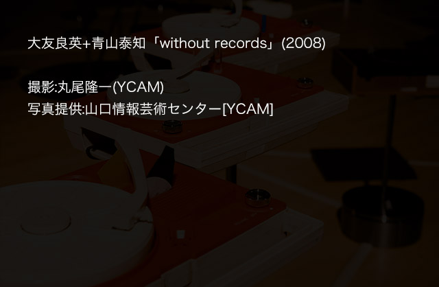 大友良英+青山泰知「without records」(2008)撮影:丸尾隆一(YCAM)写真提供:山口情報芸術センター[YCAM]
